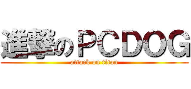 進撃のＰＣＤＯＧ (attack on titan)