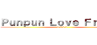 Ｐｕｎｐｕｎ Ｌｏｖｅ Ｆｒｉｅｎｄ (2/2-2/3)