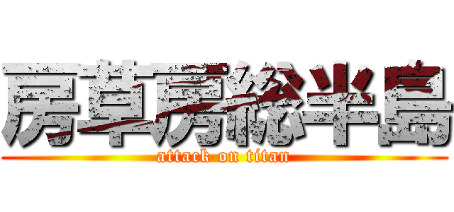 房草房総半島 (attack on titan)
