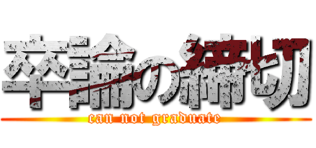 卒論の締切 (can not graduate)