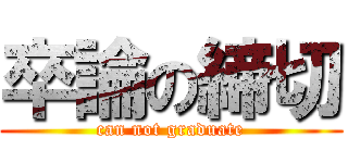 卒論の締切 (can not graduate)