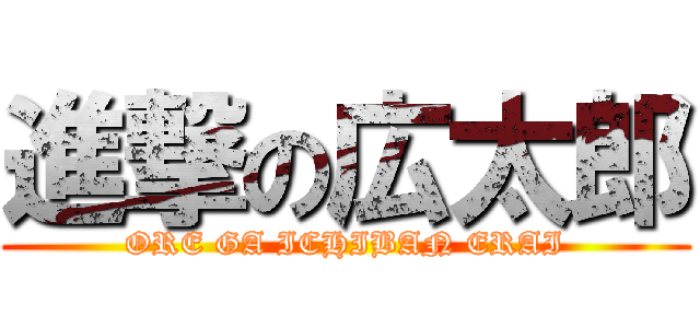 進撃の広太郎 (ORE GA ICHIBAN ERAI)