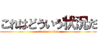 これはどういう状況だ (attack on titan)