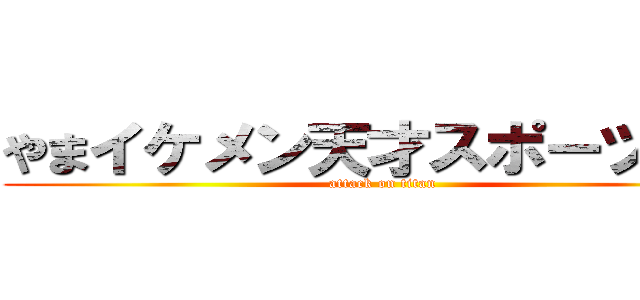 やまイケメン天才スポーツマン (attack on titan)