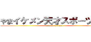 やまイケメン天才スポーツマン (attack on titan)