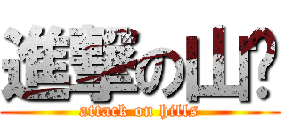 進撃の山帮 (attack on hills)