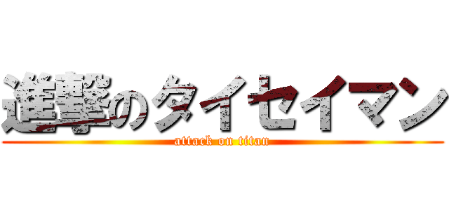 進撃のタイセイマン (attack on titan)