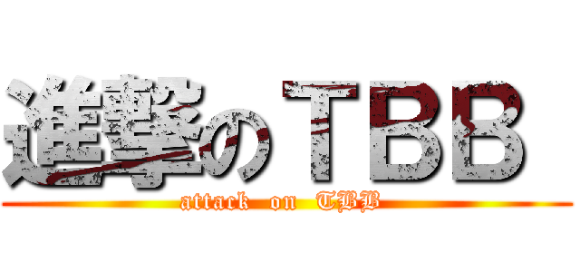 進撃のＴＢＢ  (attack  on  TBB )