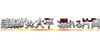 感傷的な大平：暴れる片岡 (大平&片岡)