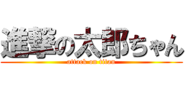 進撃の太郎ちゃん (attack on titan)