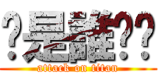 你是誰啊喔 (attack on titan)