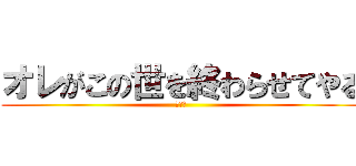 オレがこの世を終わらせてやる (ジーク)