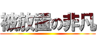 被放置の非凡 ()