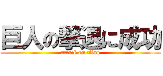 巨人の撃退に成功 (attack on titan)