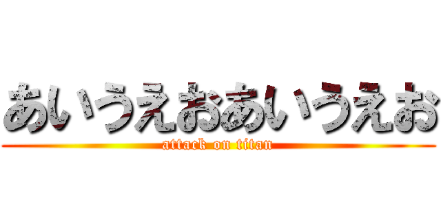 あいうえおあいうえお (attack on titan)