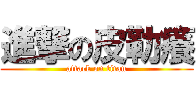 進撃の皮勒癢 (attack on titan)