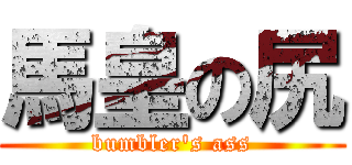 馬皇の尻 (bumbler\'s ass)