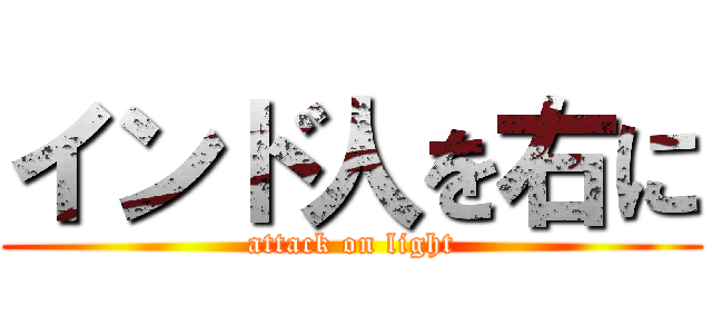 インド人を右に (attack on light)