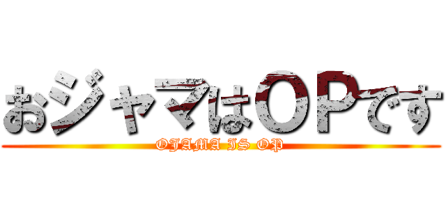 おジャマはＯＰです (OJAMA IS OP)