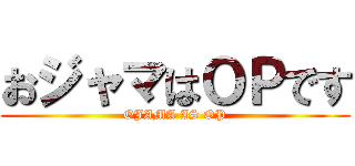 おジャマはＯＰです (OJAMA IS OP)