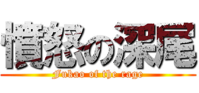 憤怒の深尾 (Fukao of the rage)