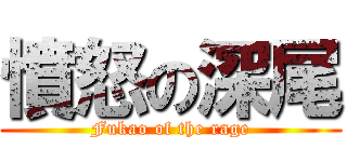 憤怒の深尾 (Fukao of the rage)