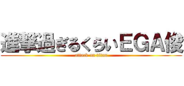 進撃過ぎるくらいＥＧＡ俊 (attack on titan)