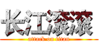 长江滚滚  (attack on titan)