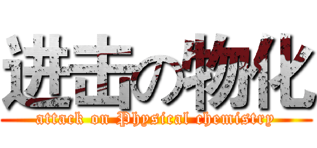 进击の物化 (attack on Physical chemistry)