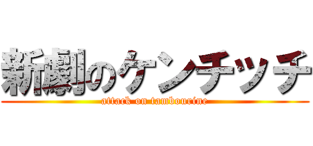 新劇のケンチッチ (attack on tambourine)