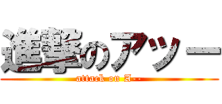 進撃のアッー (attack on A--)