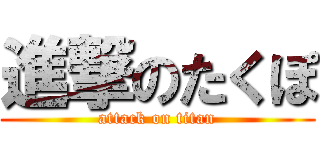 進撃のたくぽ (attack on titan)