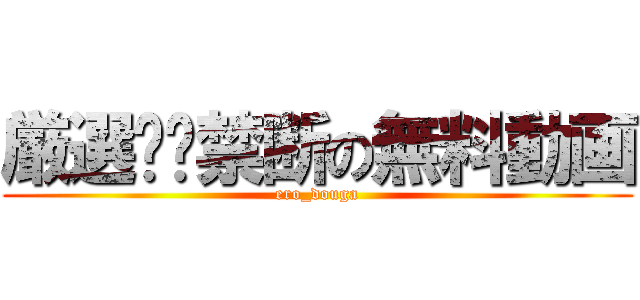 厳選❤️禁断の無料動画 (ero_douga)