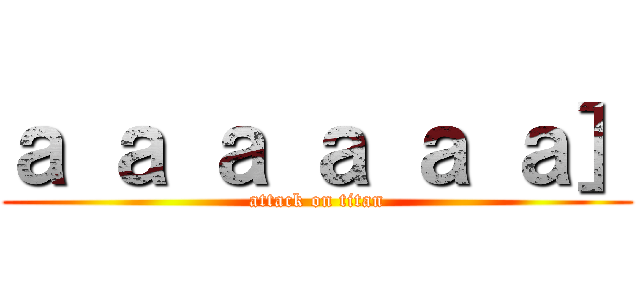 ａ ａ ａ ａ ａ ａ］ (attack on titan)