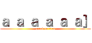 ａ ａ ａ ａ ａ ａ］ (attack on titan)