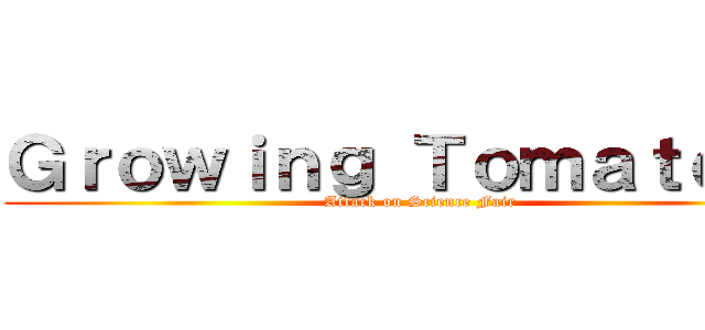 Ｇｒｏｗｉｎｇ Ｔｏｍａｔｏｅｓ (Attack on Science Fair)