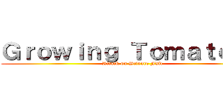 Ｇｒｏｗｉｎｇ Ｔｏｍａｔｏｅｓ (Attack on Science Fair)