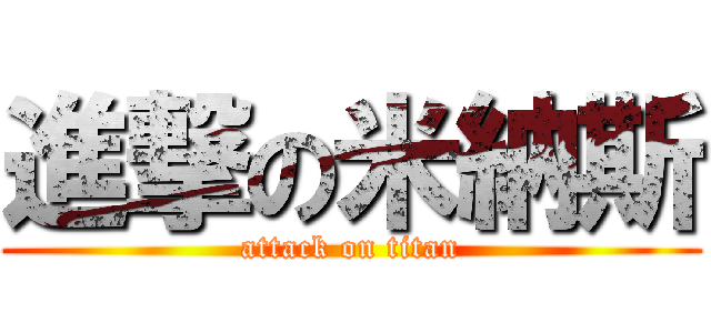 進撃の米納斯 (attack on titan)