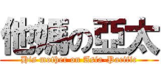 他媽の亞太 (His mother on Asia-Pacific)