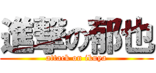 進撃の郁也 (attack on ikuya)