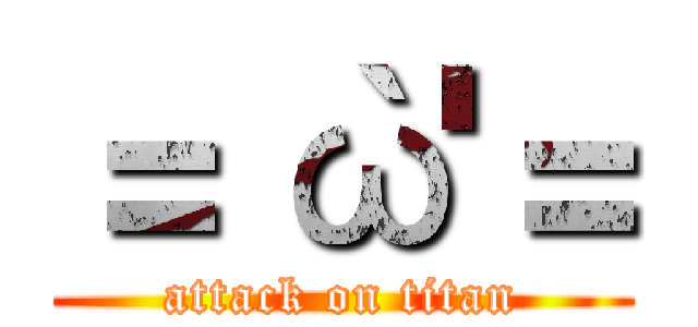 ＝｀ω'＝ (attack on titan)