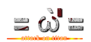 ＝｀ω'＝ (attack on titan)