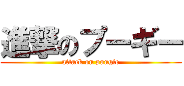 進撃のプーギー (attack on puugie)
