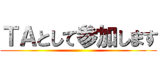 ＴＡとして参加します ()