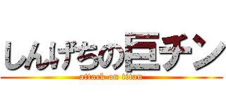 しんげちの巨チン (attack on titan)