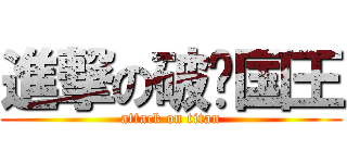 進撃の破烂国王 (attack on titan)