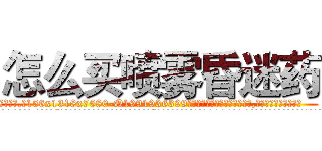 怎么买喷雾昏迷药 (怎么买喷雾昏迷药【电.话156x1318x7580-Q1991936399鑫宏药业】我们做的是长期生意,靠的是老客户长期支持
参考消息网2月20日报道 韩媒称，“剩女多、离婚率高的城市，房价一定会上涨。”这是中国经济学家金岩石2016年12月参加在上海举行的房地产相关论坛时说的话。
)