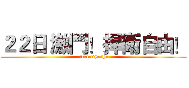 ２２日 激鬥！捍衛自由！ (scut riyushe)