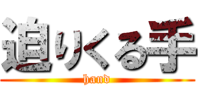 迫りくる手 (hand)