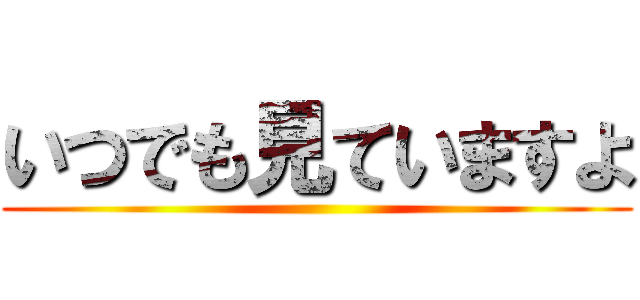 いつでも見ていますよ ()